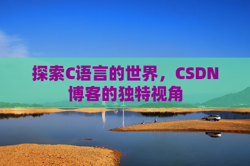 探索C语言的世界，CSDN博客的独特视角